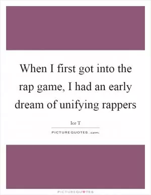 When I first got into the rap game, I had an early dream of unifying rappers Picture Quote #1