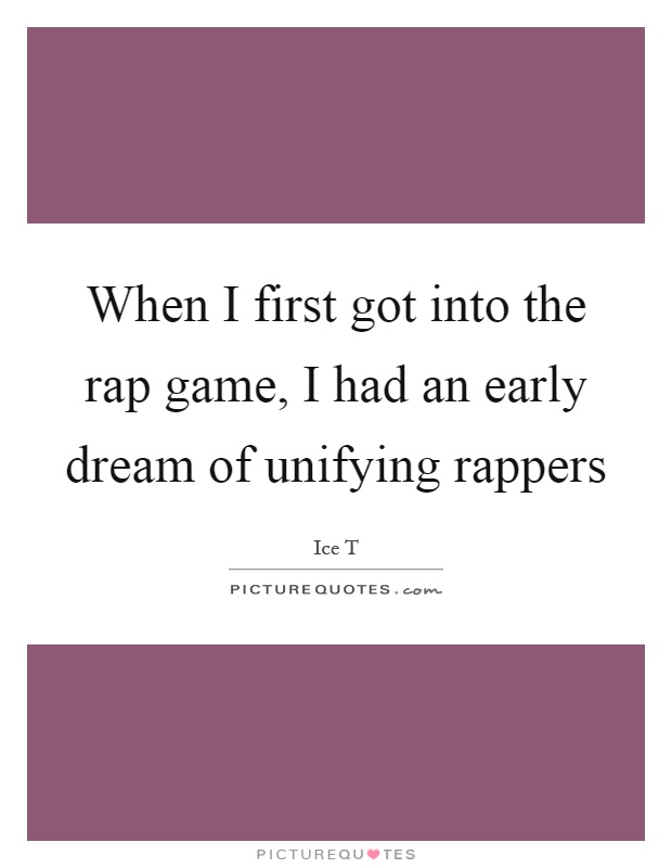 When I first got into the rap game, I had an early dream of unifying rappers Picture Quote #1