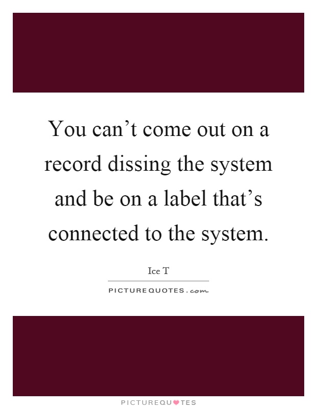 You can't come out on a record dissing the system and be on a label that's connected to the system Picture Quote #1