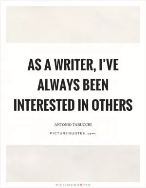 As a writer, I’ve always been interested in others Picture Quote #1
