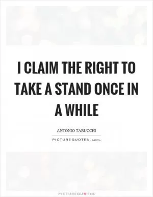 I claim the right to take a stand once in a while Picture Quote #1