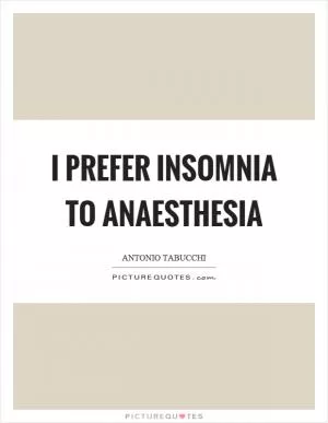 I prefer insomnia to anaesthesia Picture Quote #1