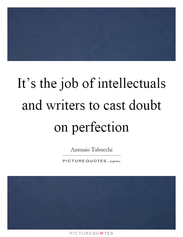 It's the job of intellectuals and writers to cast doubt on perfection Picture Quote #1