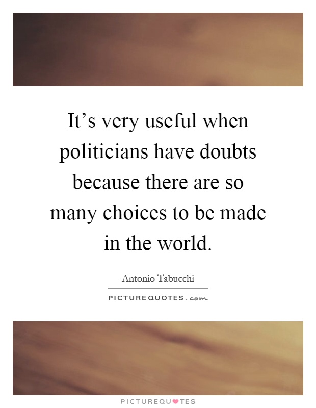 It's very useful when politicians have doubts because there are so many choices to be made in the world Picture Quote #1