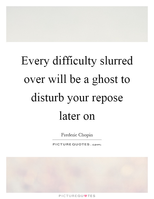 Every difficulty slurred over will be a ghost to disturb your repose later on Picture Quote #1