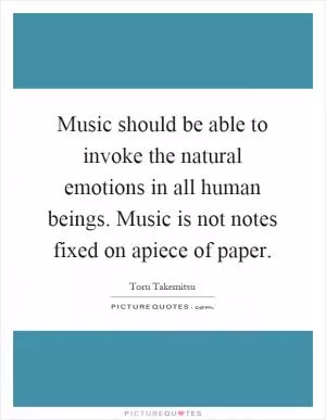 Music should be able to invoke the natural emotions in all human beings. Music is not notes fixed on apiece of paper Picture Quote #1