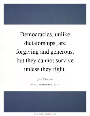 Democracies, unlike dictatorships, are forgiving and generous, but they cannot survive unless they fight Picture Quote #1