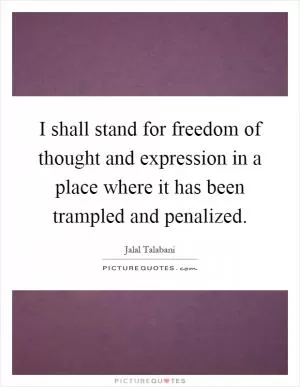 I shall stand for freedom of thought and expression in a place where it has been trampled and penalized Picture Quote #1