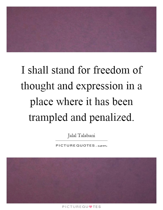 I shall stand for freedom of thought and expression in a place where it has been trampled and penalized Picture Quote #1