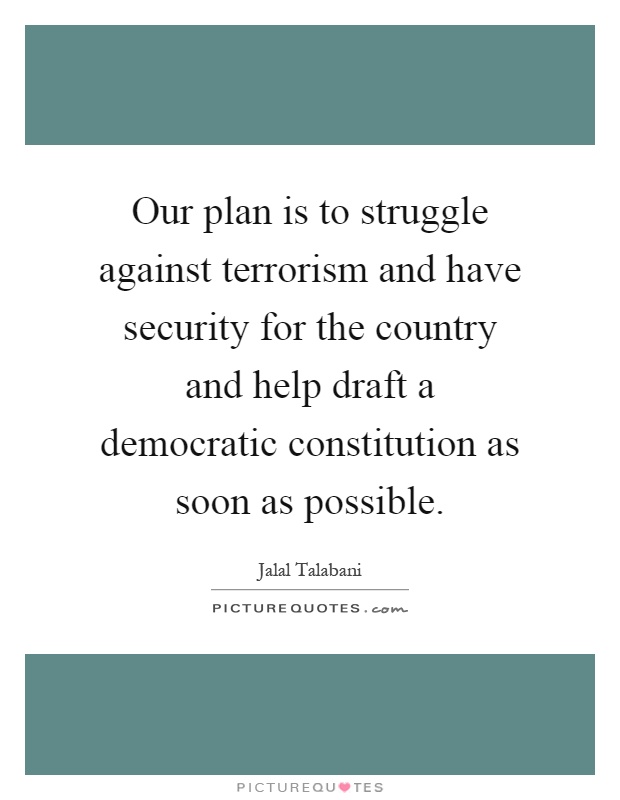 Our plan is to struggle against terrorism and have security for the country and help draft a democratic constitution as soon as possible Picture Quote #1
