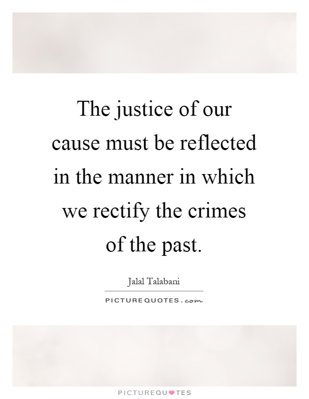 The justice of our cause must be reflected in the manner in which we rectify the crimes of the past Picture Quote #1