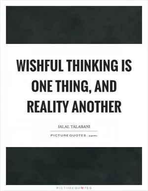 Wishful thinking is one thing, and reality another Picture Quote #1