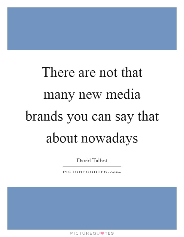 There are not that many new media brands you can say that about nowadays Picture Quote #1