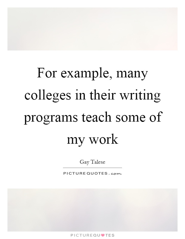 For example, many colleges in their writing programs teach some of my work Picture Quote #1