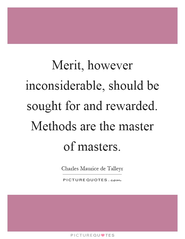 Merit, however inconsiderable, should be sought for and rewarded. Methods are the master of masters Picture Quote #1