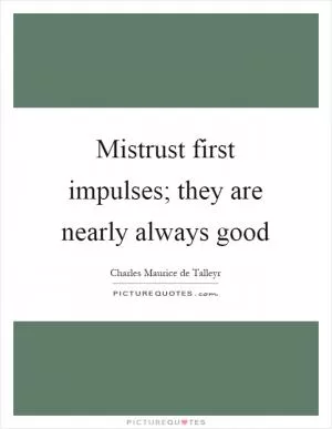 Mistrust first impulses; they are nearly always good Picture Quote #1