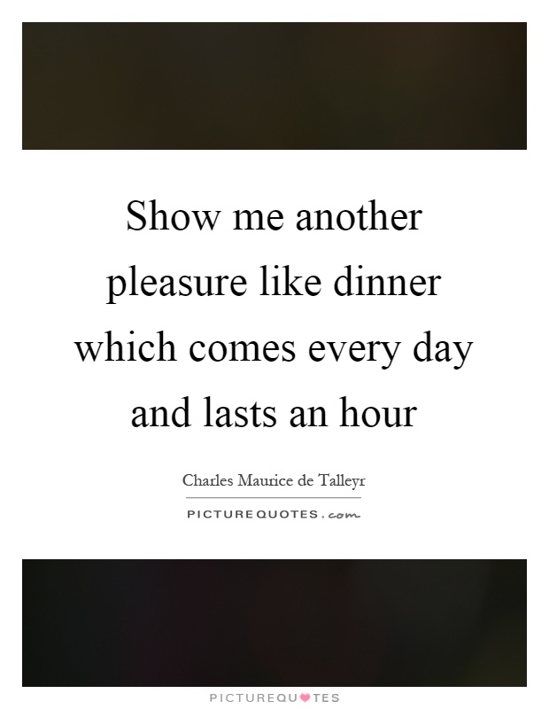Show me another pleasure like dinner which comes every day and lasts an hour Picture Quote #1