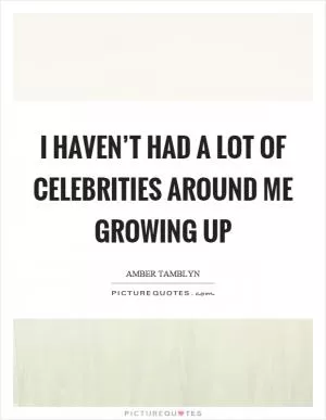 I haven’t had a lot of celebrities around me growing up Picture Quote #1