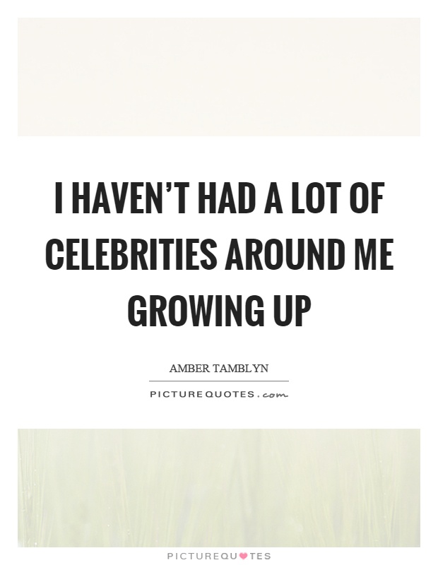 I haven't had a lot of celebrities around me growing up Picture Quote #1