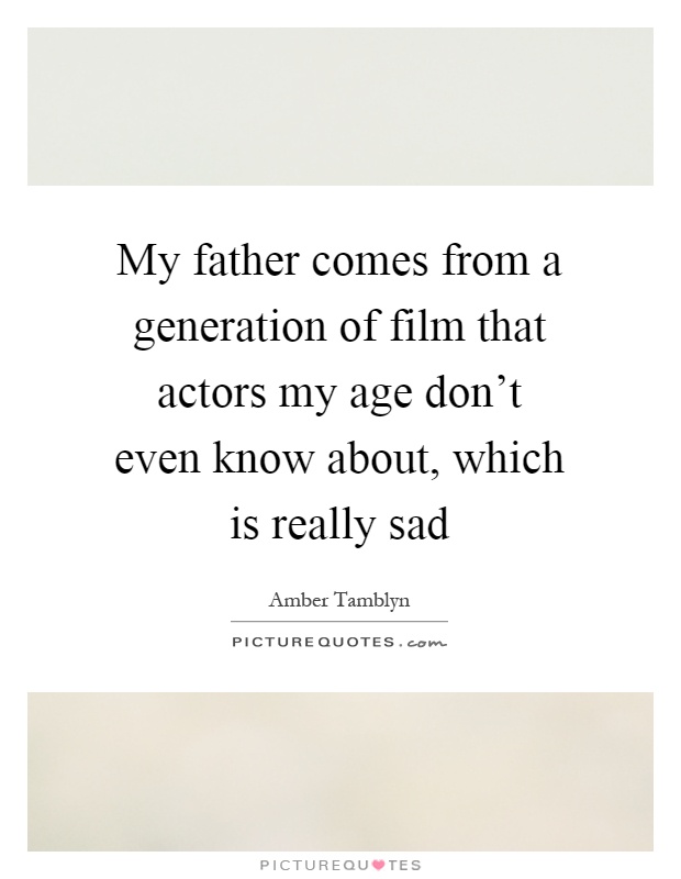 My father comes from a generation of film that actors my age don't even know about, which is really sad Picture Quote #1