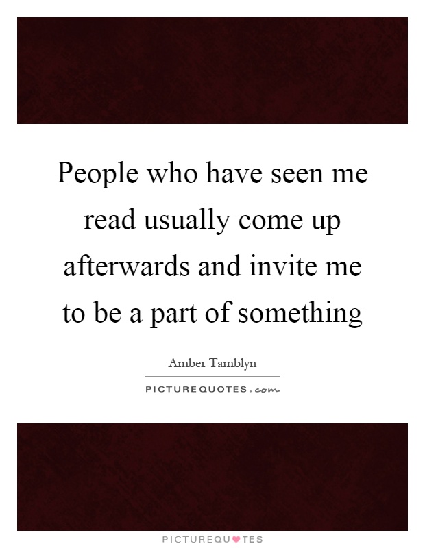 People who have seen me read usually come up afterwards and invite me to be a part of something Picture Quote #1