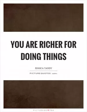 You are richer for doing things Picture Quote #1