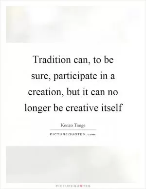 Tradition can, to be sure, participate in a creation, but it can no longer be creative itself Picture Quote #1