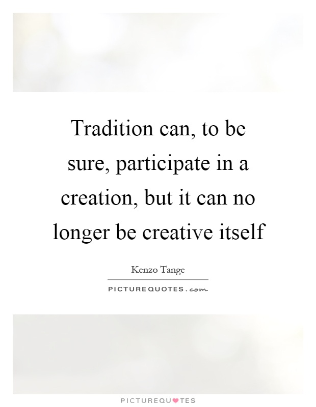 Tradition can, to be sure, participate in a creation, but it can no longer be creative itself Picture Quote #1