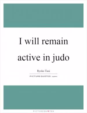 I will remain active in judo Picture Quote #1