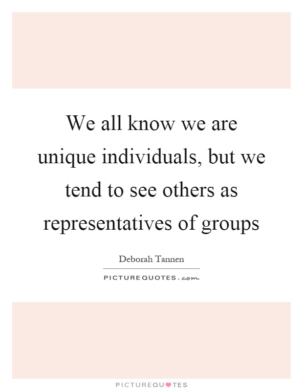 We all know we are unique individuals, but we tend to see others as representatives of groups Picture Quote #1