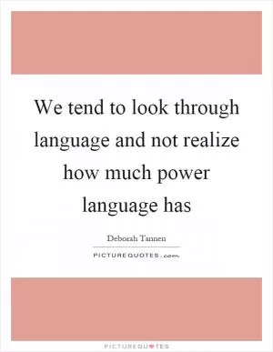 We tend to look through language and not realize how much power language has Picture Quote #1