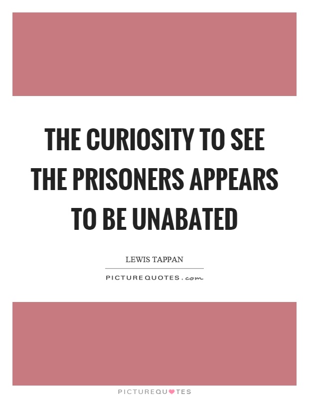 The curiosity to see the prisoners appears to be unabated Picture Quote #1