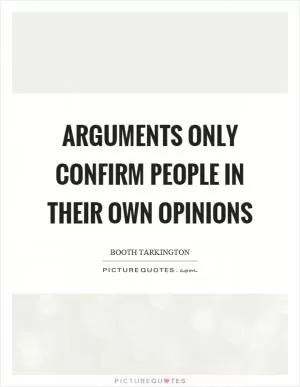 Arguments only confirm people in their own opinions Picture Quote #1