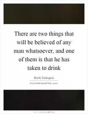 There are two things that will be believed of any man whatsoever, and one of them is that he has taken to drink Picture Quote #1