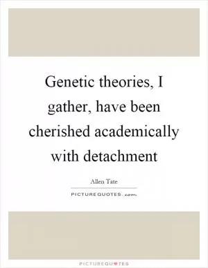 Genetic theories, I gather, have been cherished academically with detachment Picture Quote #1