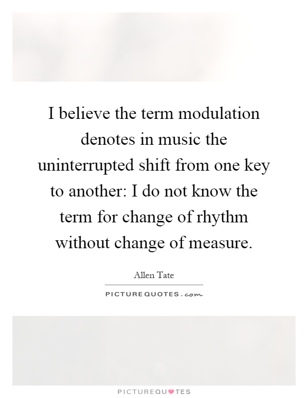 I believe the term modulation denotes in music the uninterrupted shift from one key to another: I do not know the term for change of rhythm without change of measure Picture Quote #1