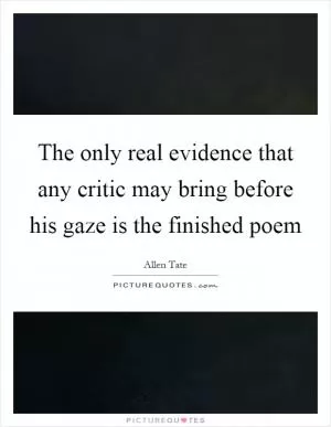 The only real evidence that any critic may bring before his gaze is the finished poem Picture Quote #1