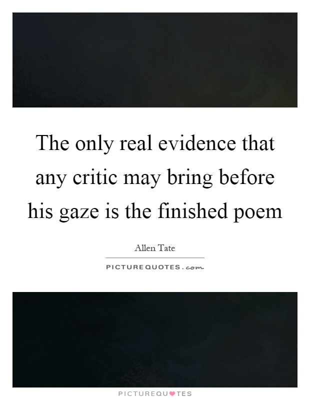 The only real evidence that any critic may bring before his gaze is the finished poem Picture Quote #1