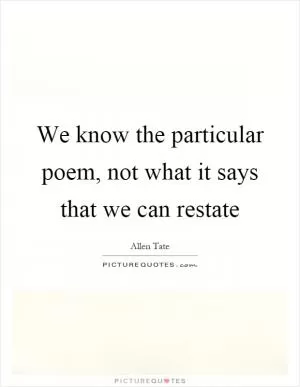 We know the particular poem, not what it says that we can restate Picture Quote #1