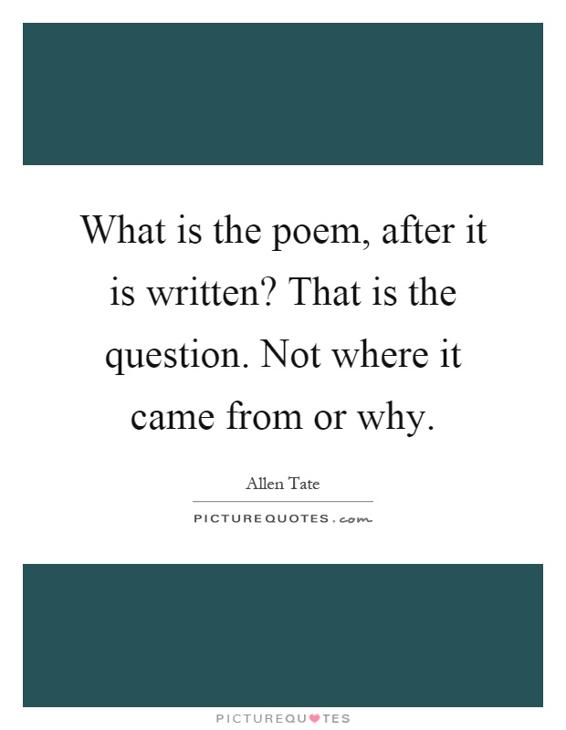 What is the poem, after it is written? That is the question. Not where it came from or why Picture Quote #1