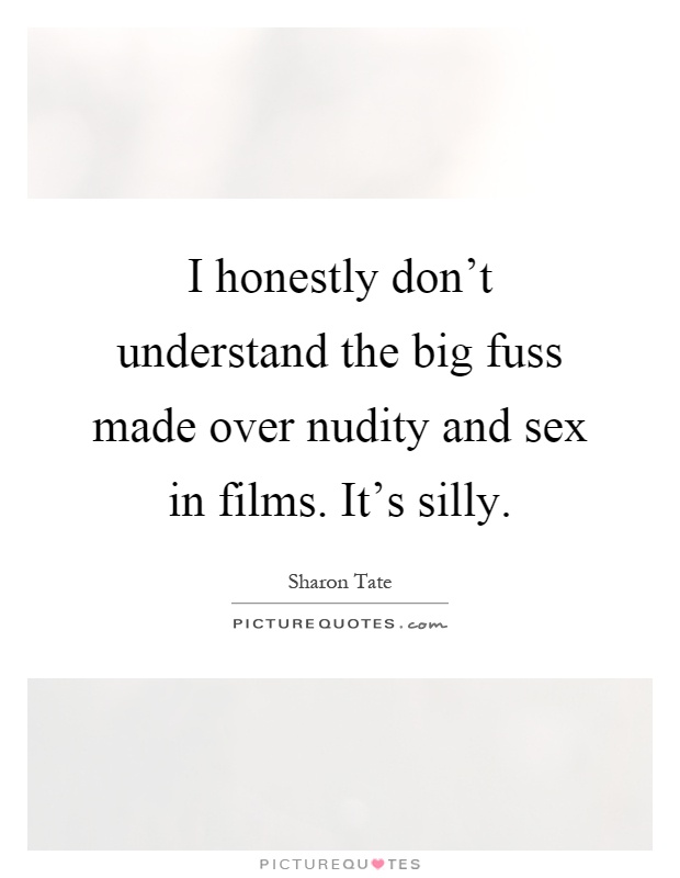 I honestly don't understand the big fuss made over nudity and sex in films. It's silly Picture Quote #1