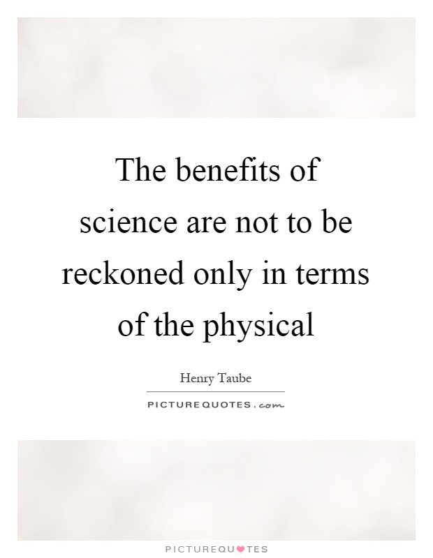 The benefits of science are not to be reckoned only in terms of the physical Picture Quote #1