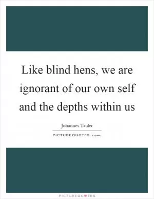 Like blind hens, we are ignorant of our own self and the depths within us Picture Quote #1