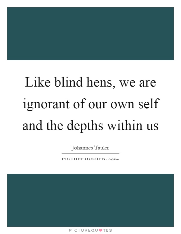 Like blind hens, we are ignorant of our own self and the depths within us Picture Quote #1
