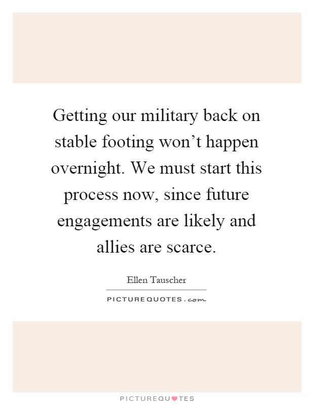 Getting our military back on stable footing won't happen overnight. We must start this process now, since future engagements are likely and allies are scarce Picture Quote #1