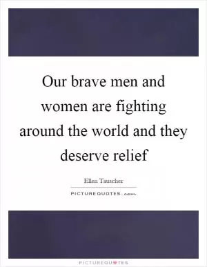 Our brave men and women are fighting around the world and they deserve relief Picture Quote #1
