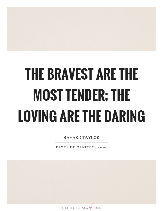 The bravest are the most tender; the loving are the daring Picture Quote #1