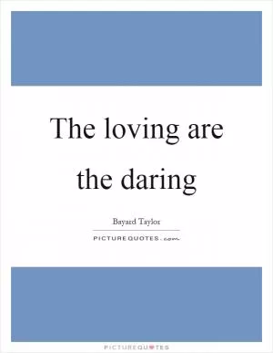 The loving are the daring Picture Quote #1