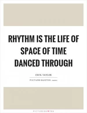 Rhythm is the life of space of time danced through Picture Quote #1