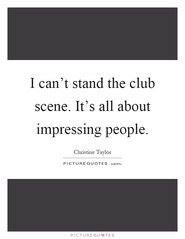I can't stand the club scene. It's all about impressing people Picture Quote #1
